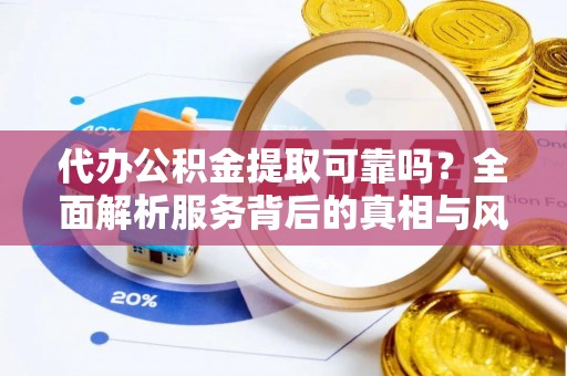 海北代办公积金提取可靠吗？全面解析服务背后的真相与风险