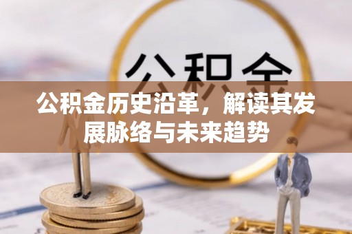 海北公积金历史沿革，解读其发展脉络与未来趋势