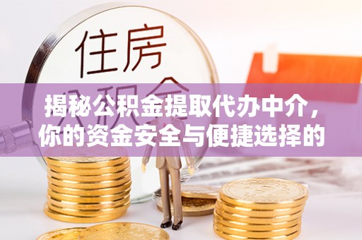 海北揭秘公积金提取代办中介，你的资金安全与便捷选择的平衡点