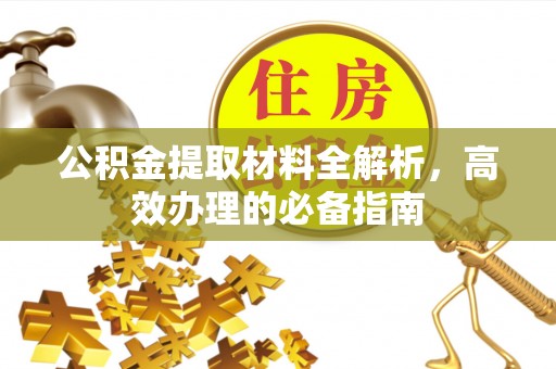 海北公积金提取材料全解析，高效办理的必备指南