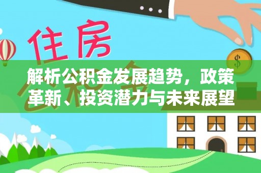 海北解析公积金发展趋势，政策革新、投资潜力与未来展望