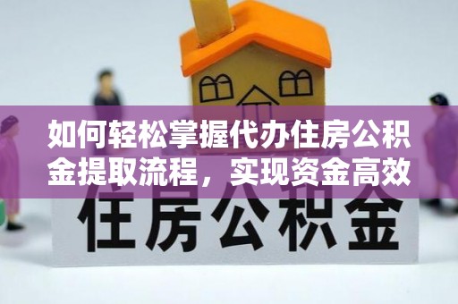 海北如何轻松掌握代办住房公积金提取流程，实现资金高效利用