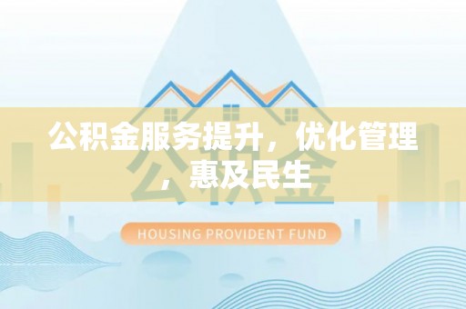 海北公积金服务提升，优化管理，惠及民生