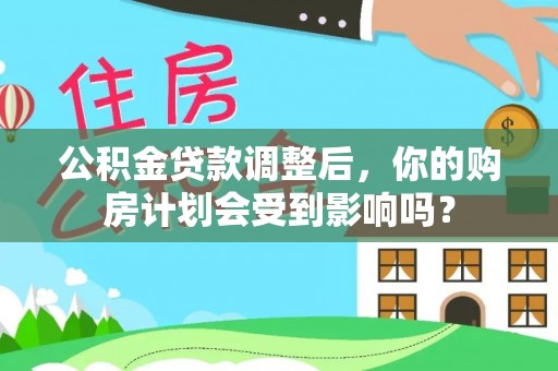 海北公积金贷款调整后，你的购房计划会受到影响吗？