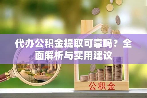 海北代办公积金提取可靠吗？全面解析与实用建议