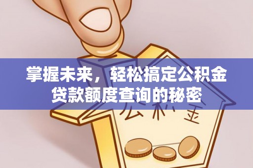 海北掌握未来，轻松搞定公积金贷款额度查询的秘密