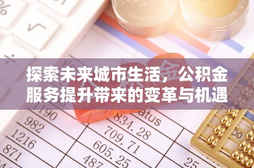 海北探索未来城市生活，公积金服务提升带来的变革与机遇