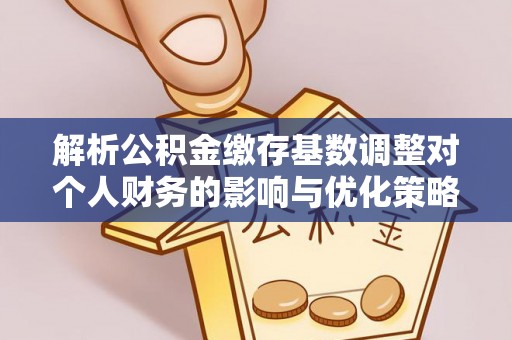 海北解析公积金缴存基数调整对个人财务的影响与优化策略