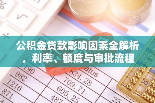 海北公积金贷款影响因素全解析，利率、额度与审批流程