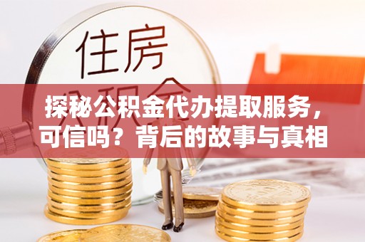 海北探秘公积金代办提取服务，可信吗？背后的故事与真相