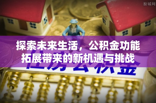 海北探索未来生活，公积金功能拓展带来的新机遇与挑战