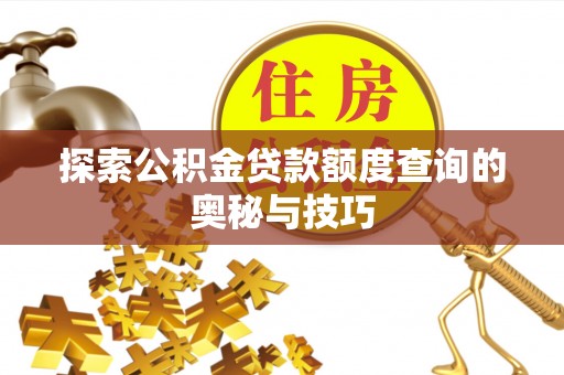 海北探索公积金贷款额度查询的奥秘与技巧
