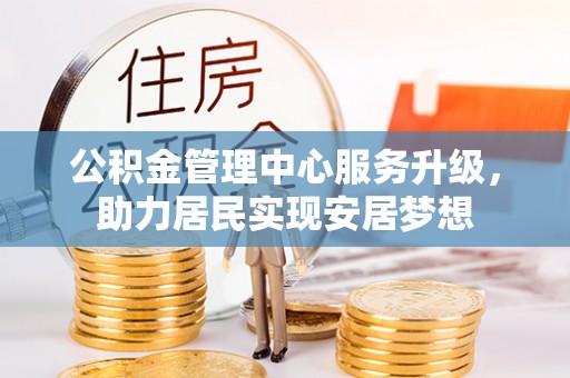 海北公积金管理中心服务升级，助力居民实现安居梦想