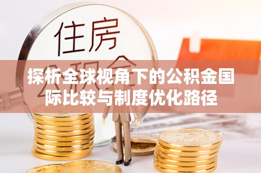 海北探析全球视角下的公积金国际比较与制度优化路径