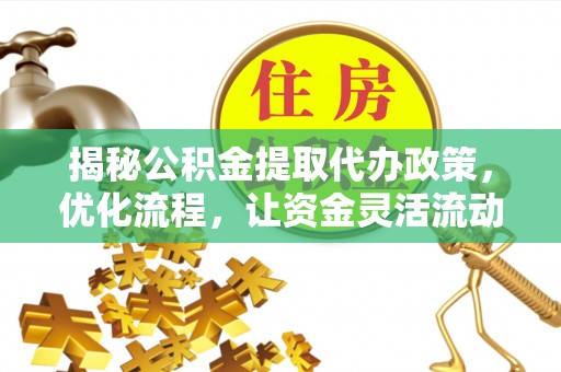 海北揭秘公积金提取代办政策，优化流程，让资金灵活流动