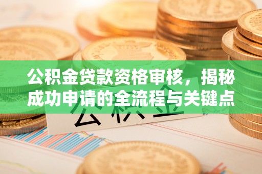 海北公积金贷款资格审核，揭秘成功申请的全流程与关键点