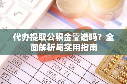海北代办提取公积金靠谱吗？全面解析与实用指南