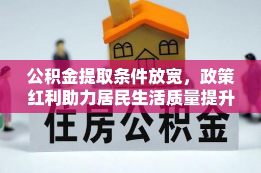 海北公积金提取条件放宽，政策红利助力居民生活质量提升