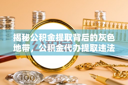 海北揭秘公积金提取背后的灰色地带，公积金代办提取违法不？