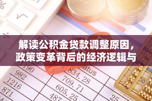 海北解读公积金贷款调整原因，政策变革背后的经济逻辑与民生影响